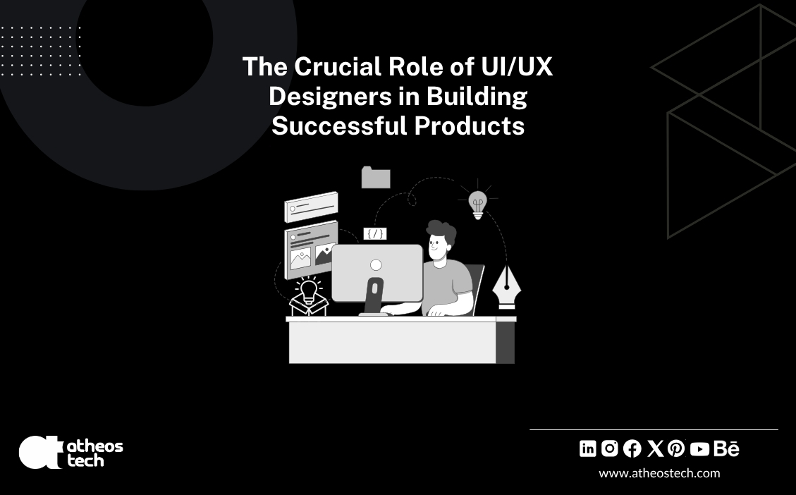Why UI/UX Designers are Vital for Your Product’s Success - AtheosTech | 360 Degree Digital Consultancy
